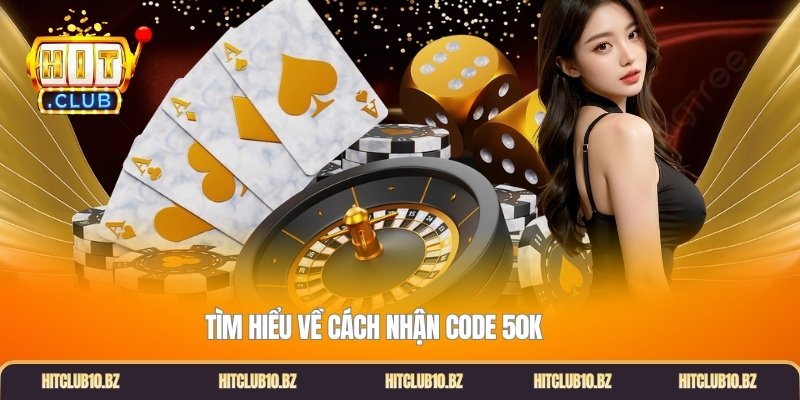 Tìm hiểu về cách nhận code 50k