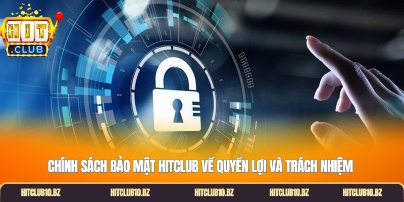 Chính Sách Bảo Mật Hitclub về quyền lợi và trách nhiệm 