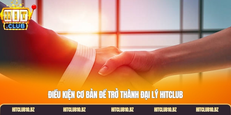 Điều kiện cơ bản để trở thành đại lý Hitclub