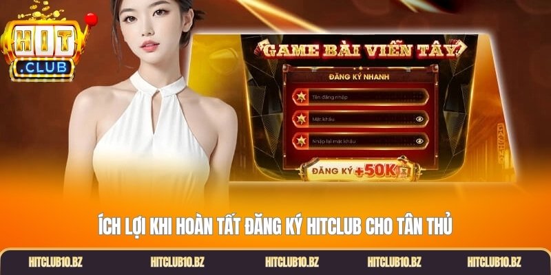 Ích lợi khi hoàn tất đăng ký Hitclub cho tân thủ