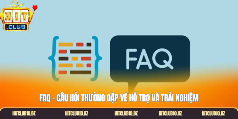 FAQ - Câu hỏi thường gặp về hỗ trợ và trải nghiệm